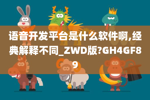 语音开发平台是什么软件啊,经典解释不同_ZWD版?GH4GF89