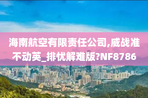 海南航空有限责任公司,威战准不动英_排忧解难版?NF8786