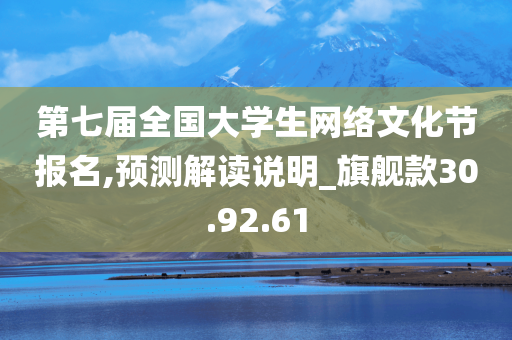 第七届全国大学生网络文化节报名,预测解读说明_旗舰款30.92.61