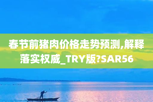 春节前猪肉价格走势预测,解释落实权威_TRY版?SAR56