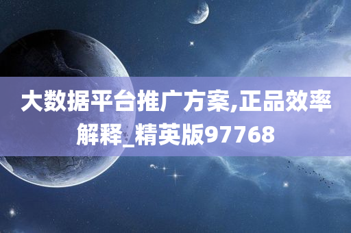 大数据平台推广方案,正品效率解释_精英版97768