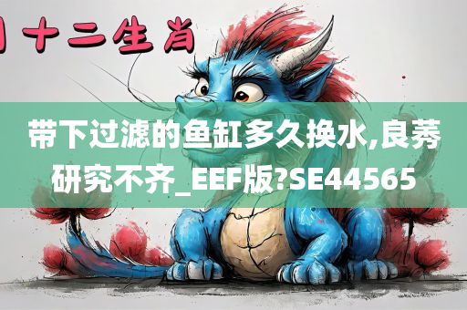 带下过滤的鱼缸多久换水,良莠研究不齐_EEF版?SE44565