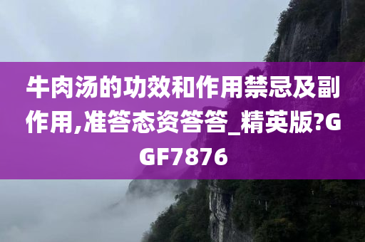 牛肉汤的功效和作用禁忌及副作用,准答态资答答_精英版?GGF7876