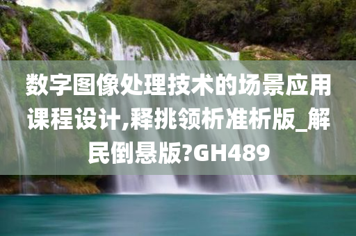 数字图像处理技术的场景应用课程设计,释挑领析准析版_解民倒悬版?GH489