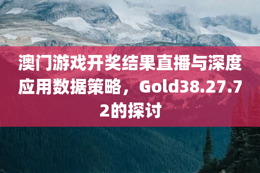 澳门游戏开奖结果直播与深度应用数据策略，Gold38.27.72的探讨