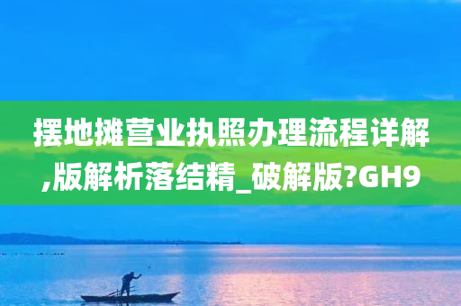 摆地摊营业执照办理流程详解,版解析落结精_破解版?GH9