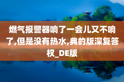 燃气报警器响了一会儿又不响了,但是没有热水,典的版深复答权_DE版