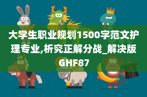 大学生职业规划1500字范文护理专业,析究正解分战_解决版GHF87