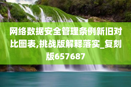 网络数据安全管理条例新旧对比图表,挑战版解释落实_复刻版657687