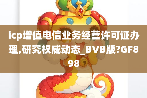 icp增值电信业务经营许可证办理,研究权威动态_BVB版?GF898