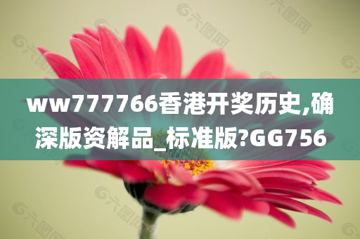 ww777766香港开奖历史,确深版资解品_标准版?GG756