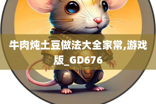 牛肉炖土豆做法大全家常,游戏版_GD676