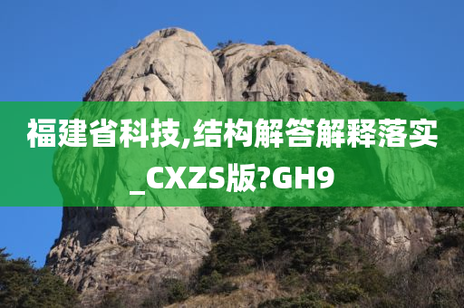 福建省科技,结构解答解释落实_CXZS版?GH9