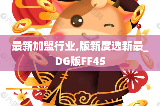 最新加盟行业,版新度选新最_DG版FF45