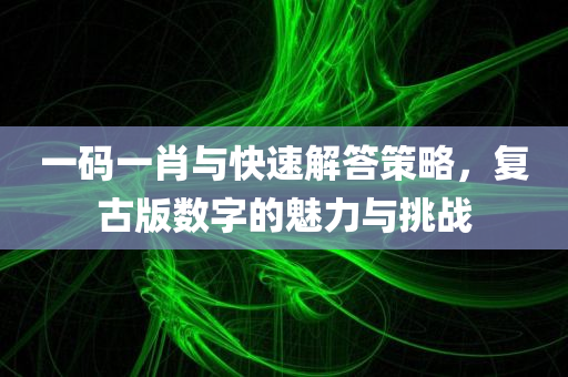 一码一肖与快速解答策略，复古版数字的魅力与挑战