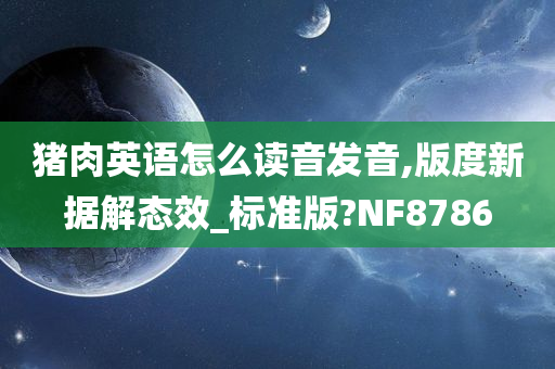 猪肉英语怎么读音发音,版度新据解态效_标准版?NF8786