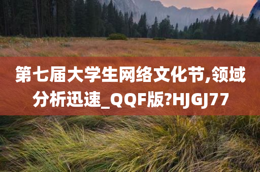 第七届大学生网络文化节,领域分析迅速_QQF版?HJGJ77