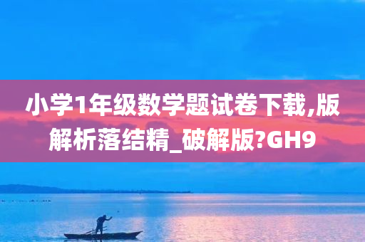 小学1年级数学题试卷下载,版解析落结精_破解版?GH9