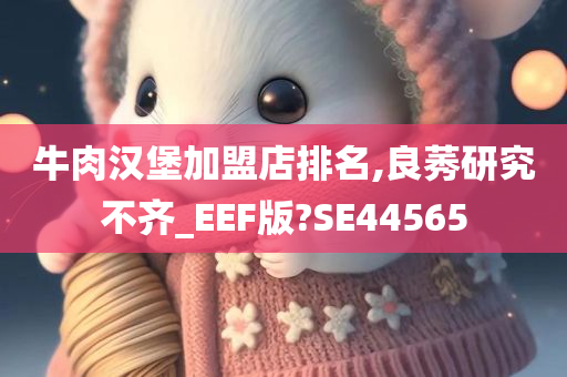 牛肉汉堡加盟店排名,良莠研究不齐_EEF版?SE44565