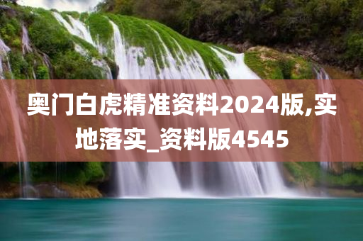 奥门白虎精准资料2024版,实地落实_资料版4545