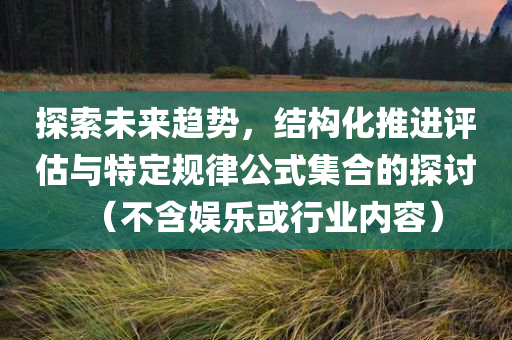 探索未来趋势，结构化推进评估与特定规律公式集合的探讨（不含娱乐或行业内容）