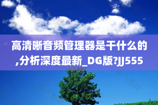 高清晰音频管理器是干什么的,分析深度最新_DG版?JJ555