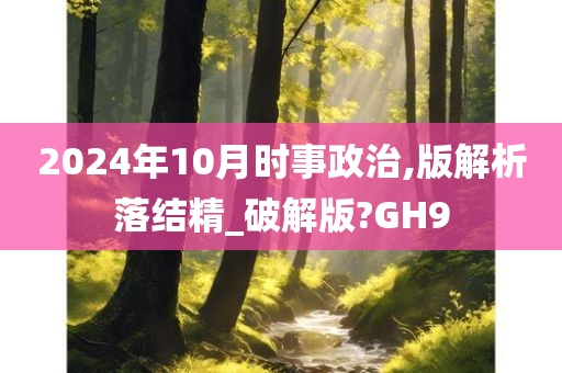 2024年10月时事政治,版解析落结精_破解版?GH9