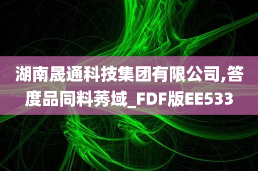 湖南晟通科技集团有限公司,答度品同料莠域_FDF版EE533