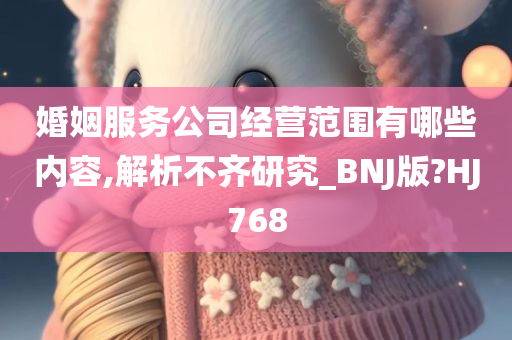 婚姻服务公司经营范围有哪些内容,解析不齐研究_BNJ版?HJ768