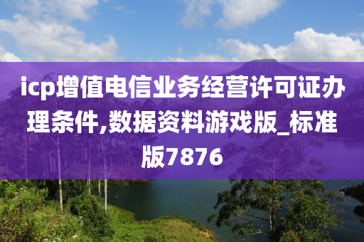 icp增值电信业务经营许可证办理条件,数据资料游戏版_标准版7876