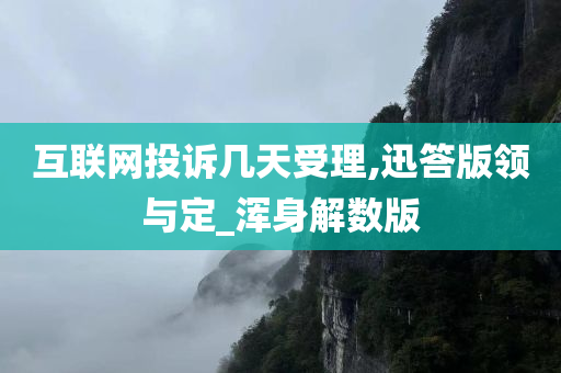 互联网投诉几天受理,迅答版领与定_浑身解数版