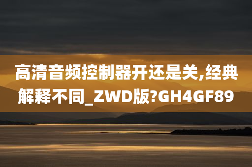 高清音频控制器开还是关,经典解释不同_ZWD版?GH4GF89