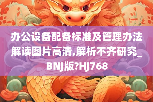 办公设备配备标准及管理办法解读图片高清,解析不齐研究_BNJ版?HJ768