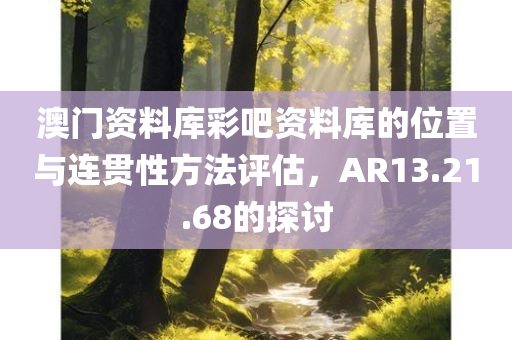 澳门资料库彩吧资料库的位置与连贯性方法评估，AR13.21.68的探讨