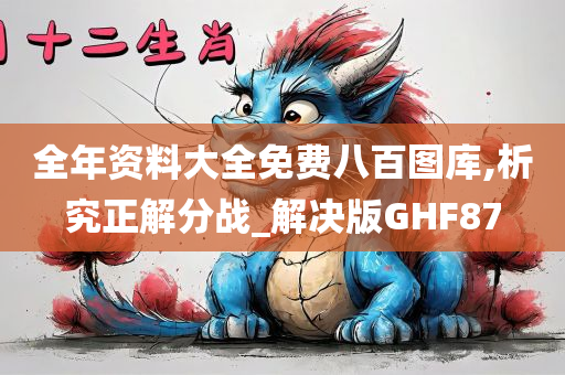 全年资料大全免费八百图库,析究正解分战_解决版GHF87