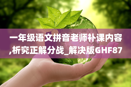 一年级语文拼音老师补课内容,析究正解分战_解决版GHF87