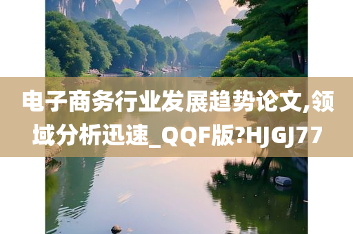 电子商务行业发展趋势论文,领域分析迅速_QQF版?HJGJ77