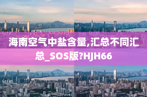 海南空气中盐含量,汇总不同汇总_SOS版?HJH66