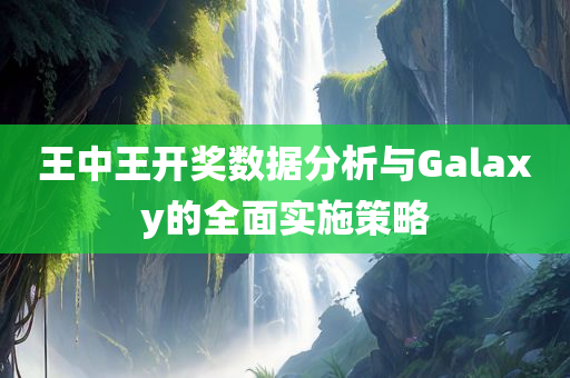 王中王开奖数据分析与Galaxy的全面实施策略