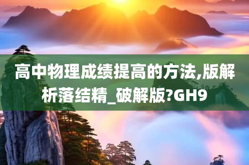 高中物理成绩提高的方法,版解析落结精_破解版?GH9