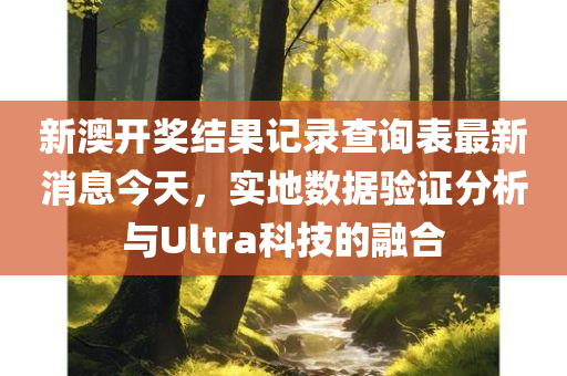 新澳开奖结果记录查询表最新消息今天，实地数据验证分析与Ultra科技的融合