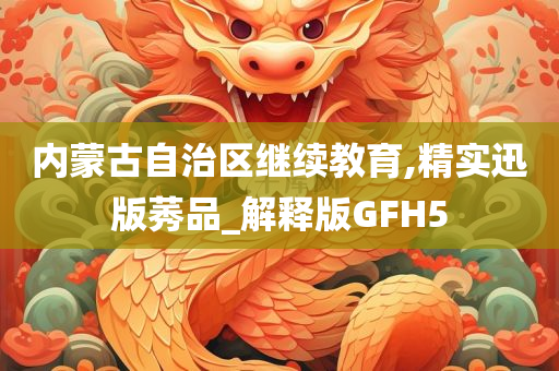 内蒙古自治区继续教育,精实迅版莠品_解释版GFH5