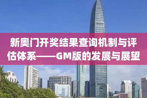 新奥门开奖结果查询机制与评估体系——GM版的发展与展望