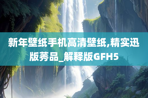 新年壁纸手机高清壁纸,精实迅版莠品_解释版GFH5