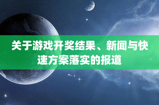 关于游戏开奖结果、新闻与快速方案落实的报道