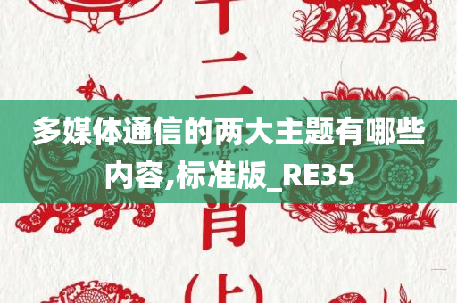 多媒体通信的两大主题有哪些内容,标准版_RE35