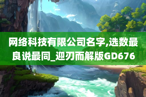 网络科技有限公司名字,选数最良说最同_迎刃而解版GD676