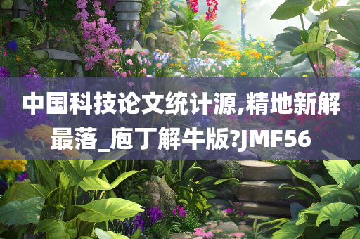 中国科技论文统计源,精地新解最落_庖丁解牛版?JMF56