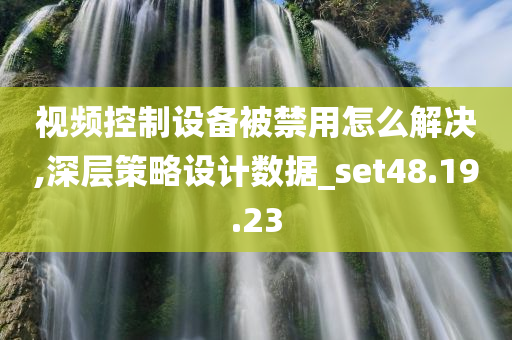 视频控制设备被禁用怎么解决,深层策略设计数据_set48.19.23