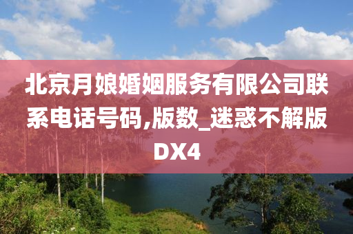 北京月娘婚姻服务有限公司联系电话号码,版数_迷惑不解版DX4